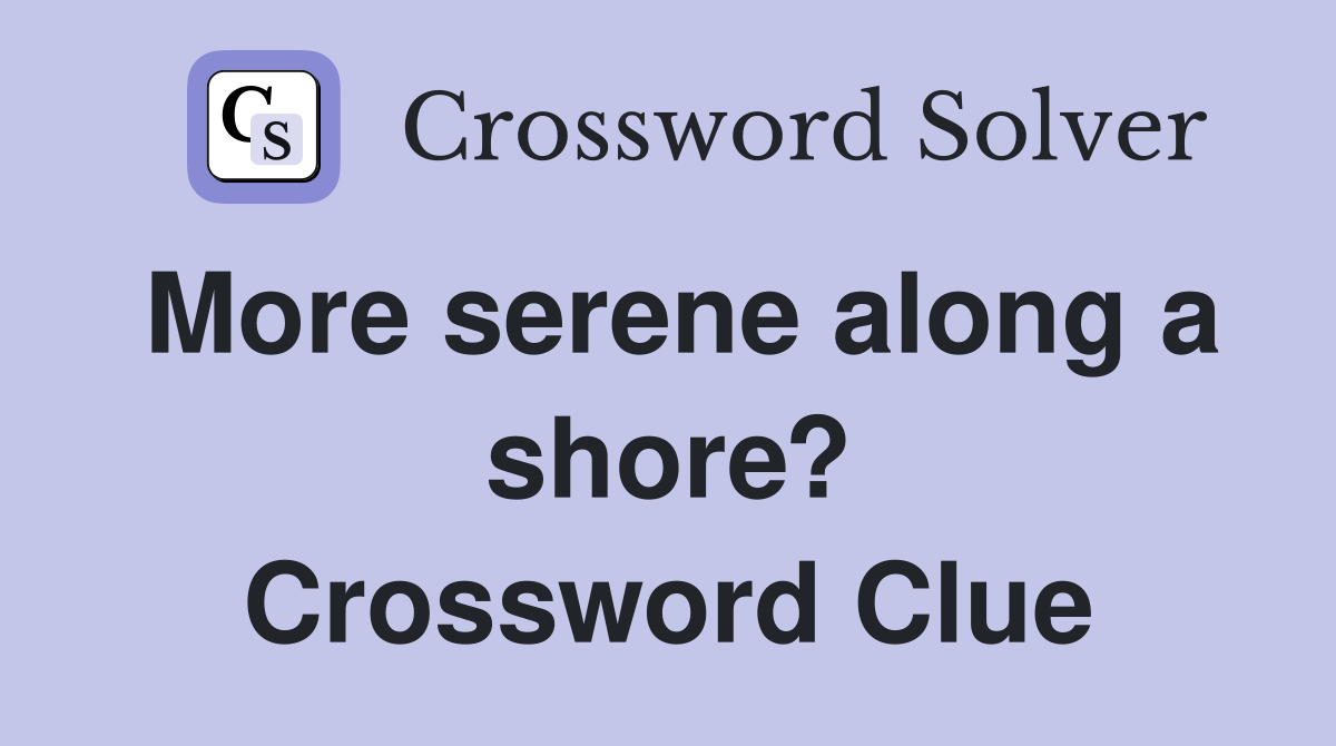 More serene along a shore? Crossword Clue