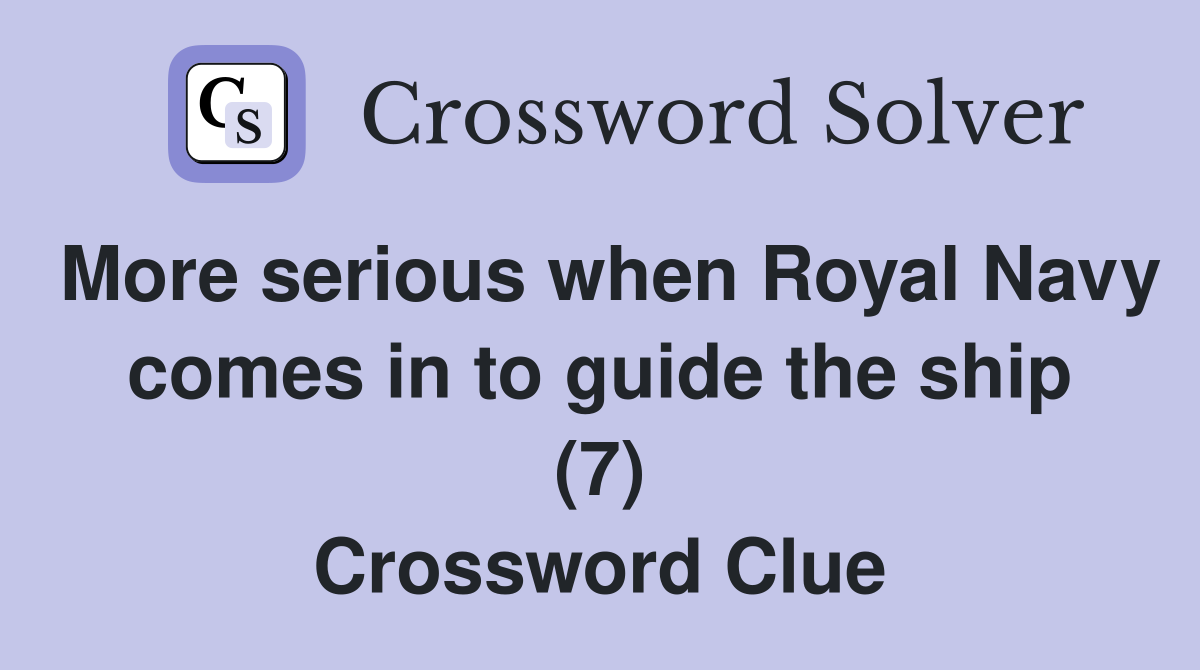 More serious when Royal Navy comes in to guide the ship (7) Crossword Clue