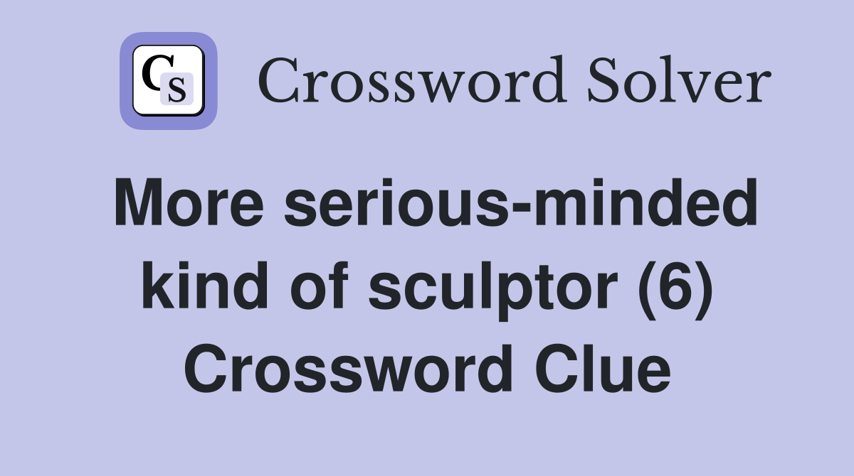 More serious-minded kind of sculptor (6) Crossword Clue