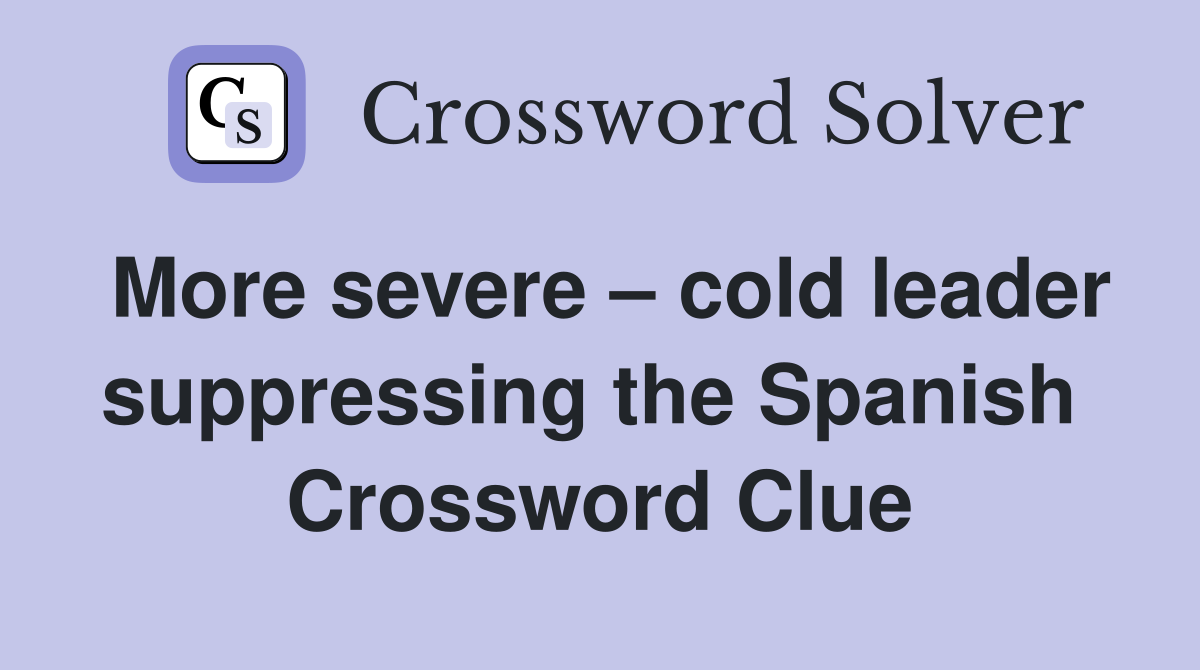 More severe – cold leader suppressing the Spanish  Crossword Clue