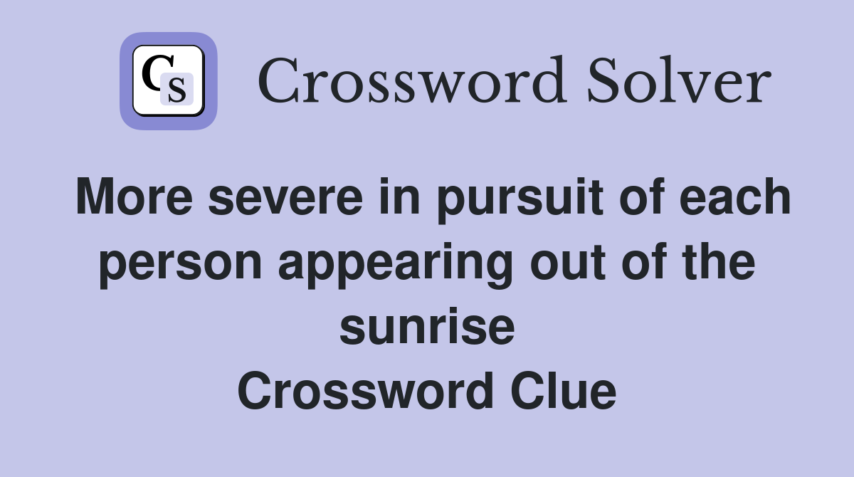 More severe in pursuit of each person appearing out of the sunrise Crossword Clue