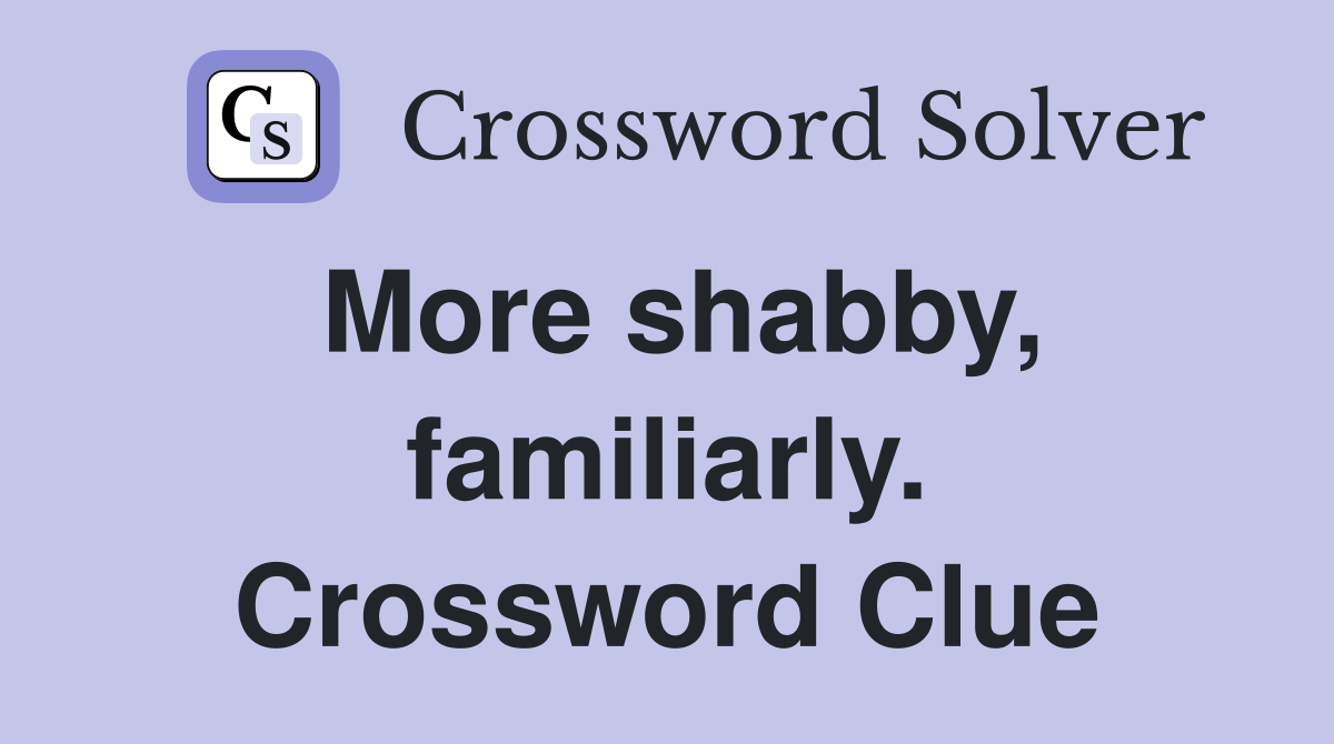 More shabby, familiarly. Crossword Clue