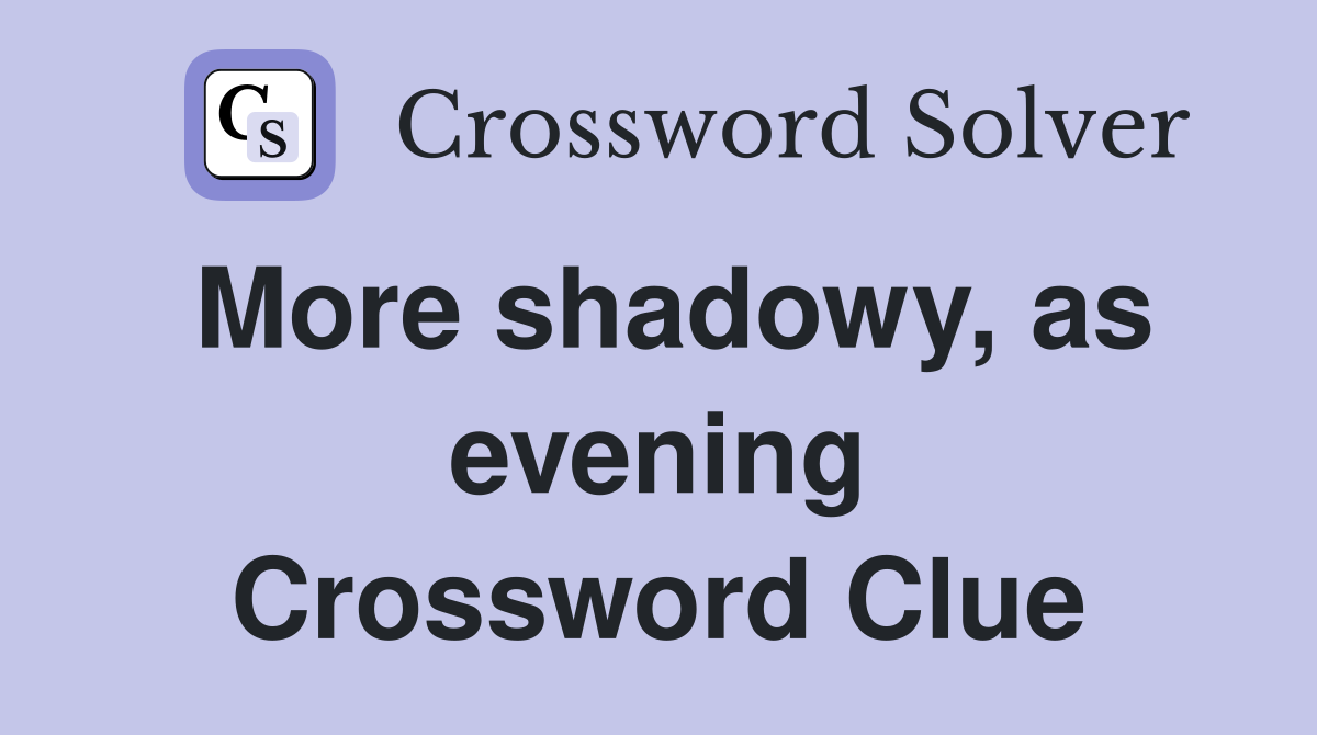 More shadowy, as evening Crossword Clue