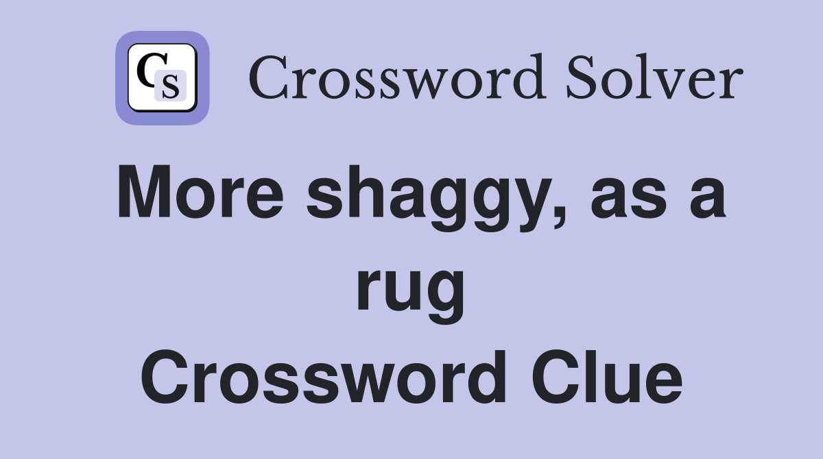 More shaggy, as a rug Crossword Clue