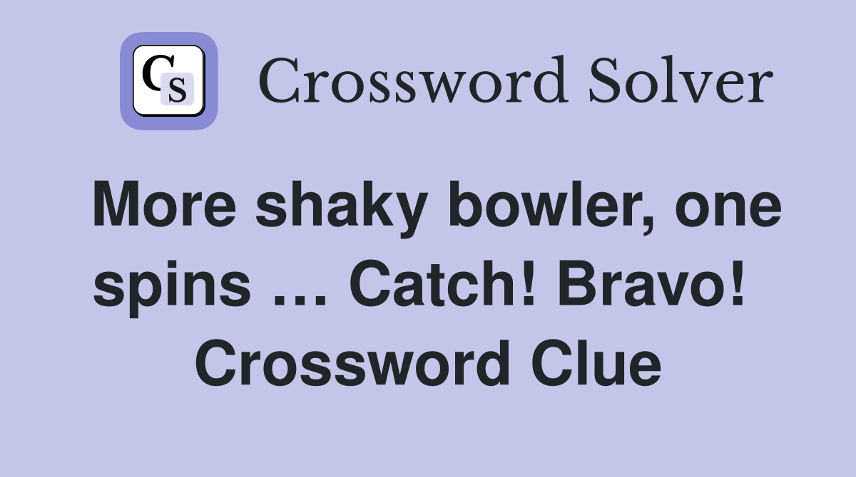 More shaky bowler, one spins … Catch! Bravo!  Crossword Clue