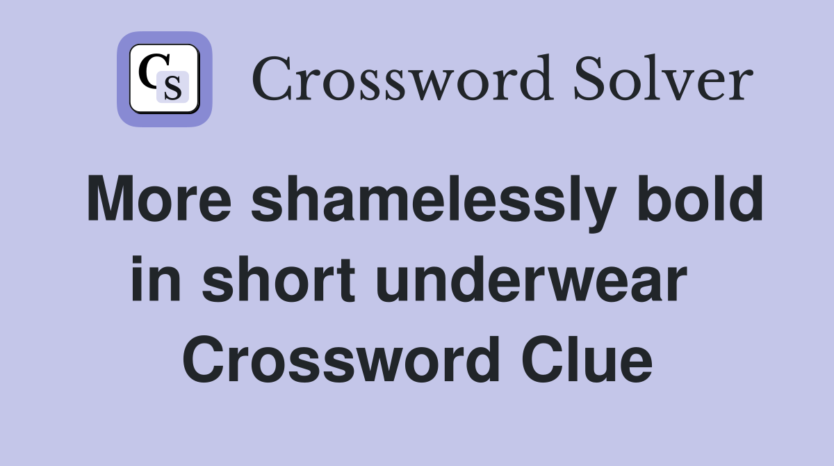 More shamelessly bold in short underwear  Crossword Clue