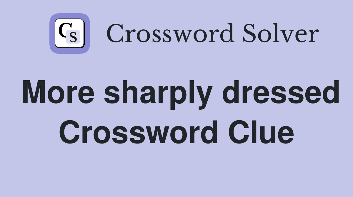 More sharply dressed Crossword Clue