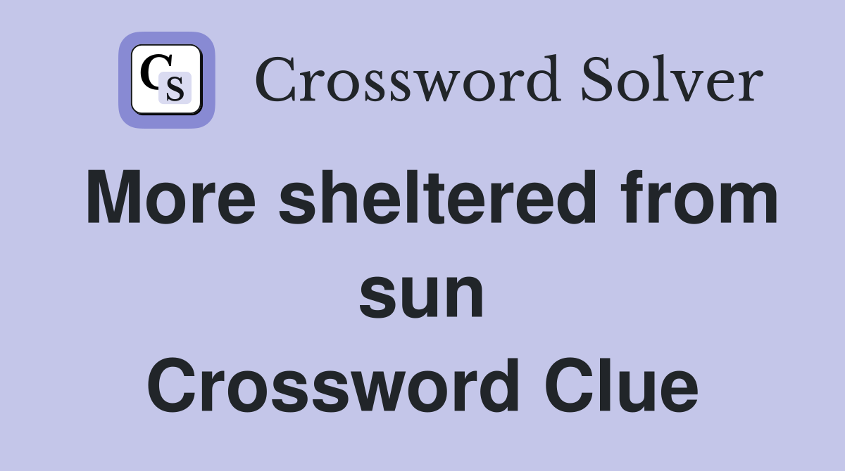 More sheltered from sun Crossword Clue