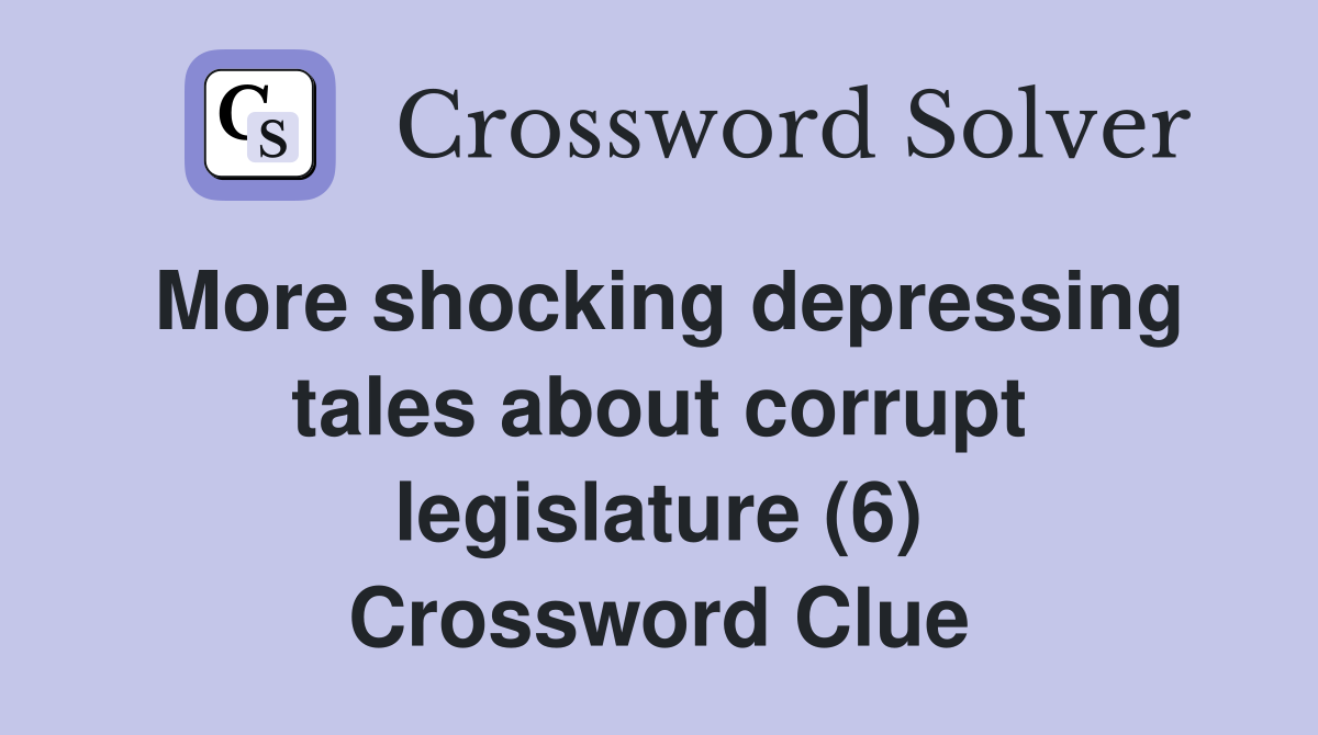 More shocking depressing tales about corrupt legislature (6) Crossword Clue