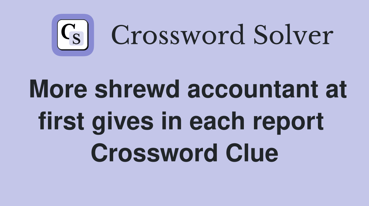 More shrewd accountant at first gives in each report  Crossword Clue