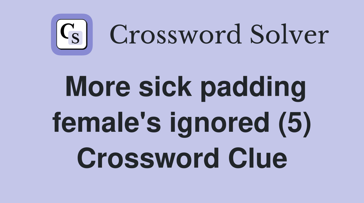 More sick padding female's ignored (5) Crossword Clue