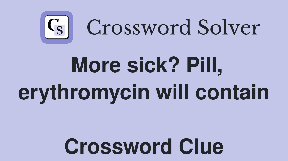 More sick? Pill, erythromycin will contain  Crossword Clue