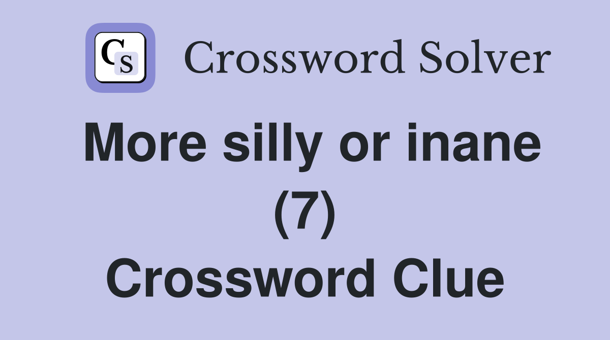 More silly or inane (7) Crossword Clue