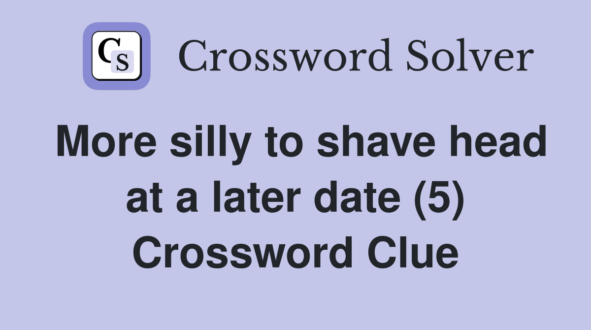 More silly to shave head at a later date (5) Crossword Clue