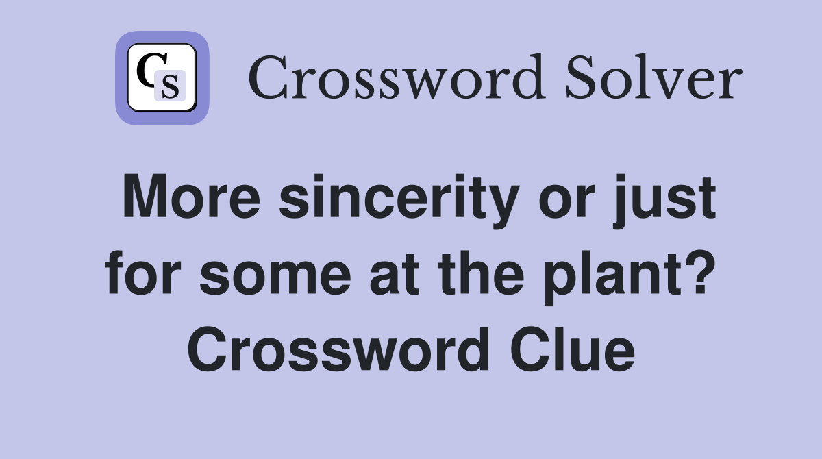 More sincerity or just for some at the plant? Crossword Clue