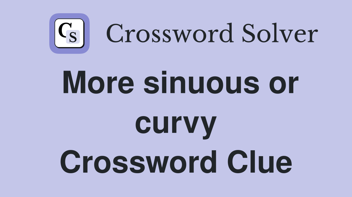 More sinuous or curvy Crossword Clue