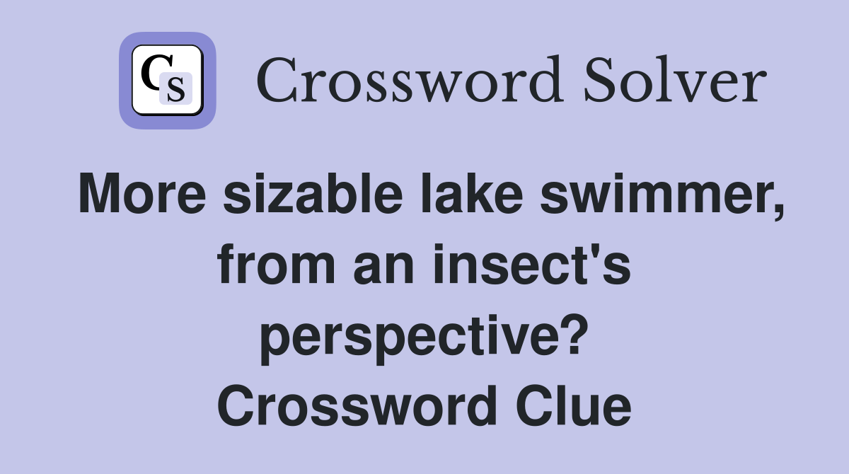 More sizable lake swimmer, from an insect's perspective? Crossword Clue