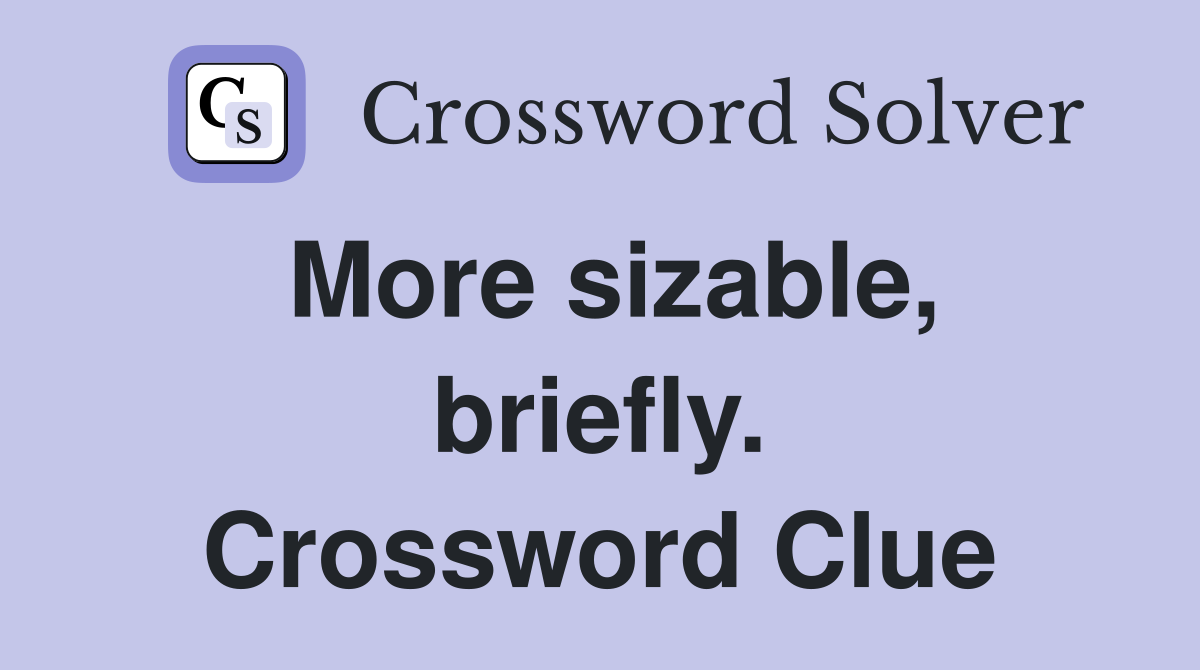 More sizable, briefly. Crossword Clue