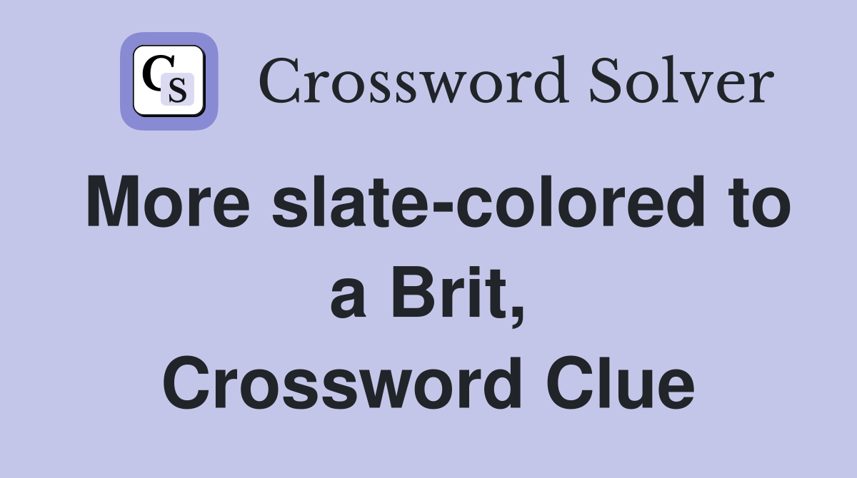 More slate-colored to a Brit, Crossword Clue