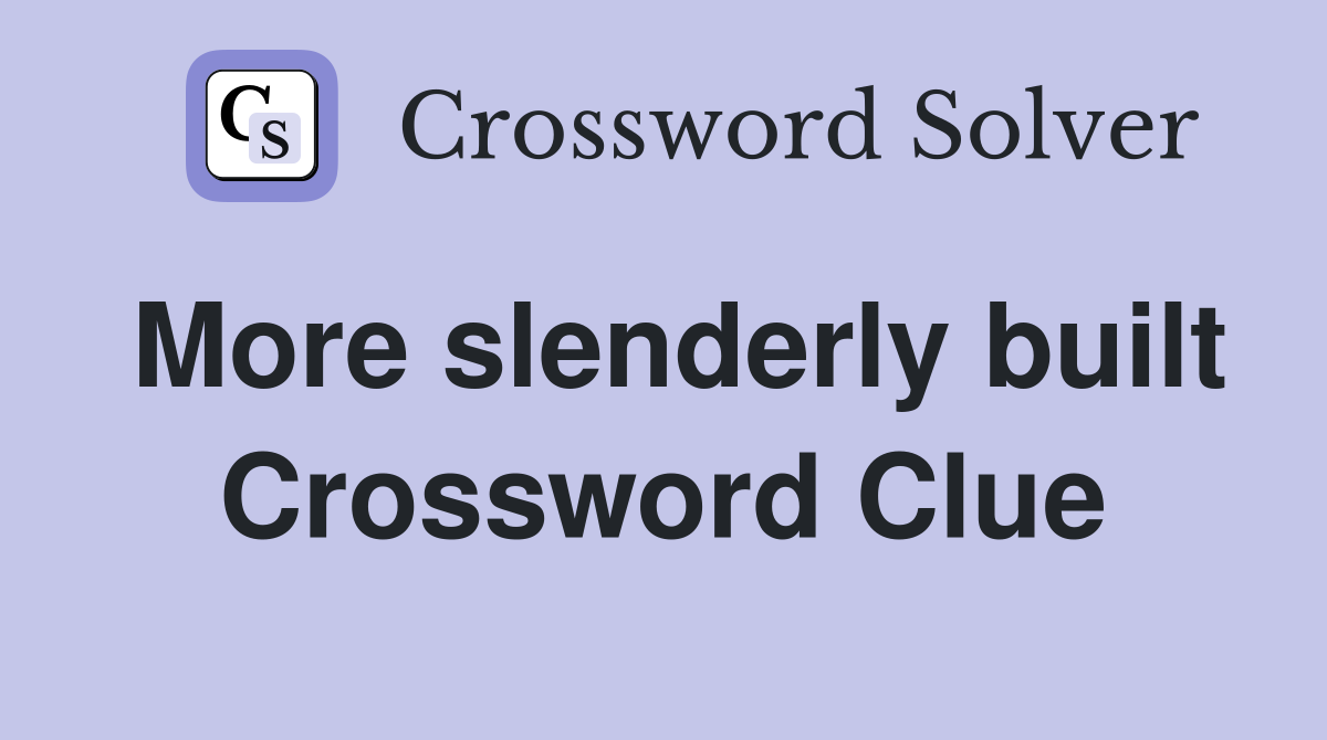 More slenderly built Crossword Clue