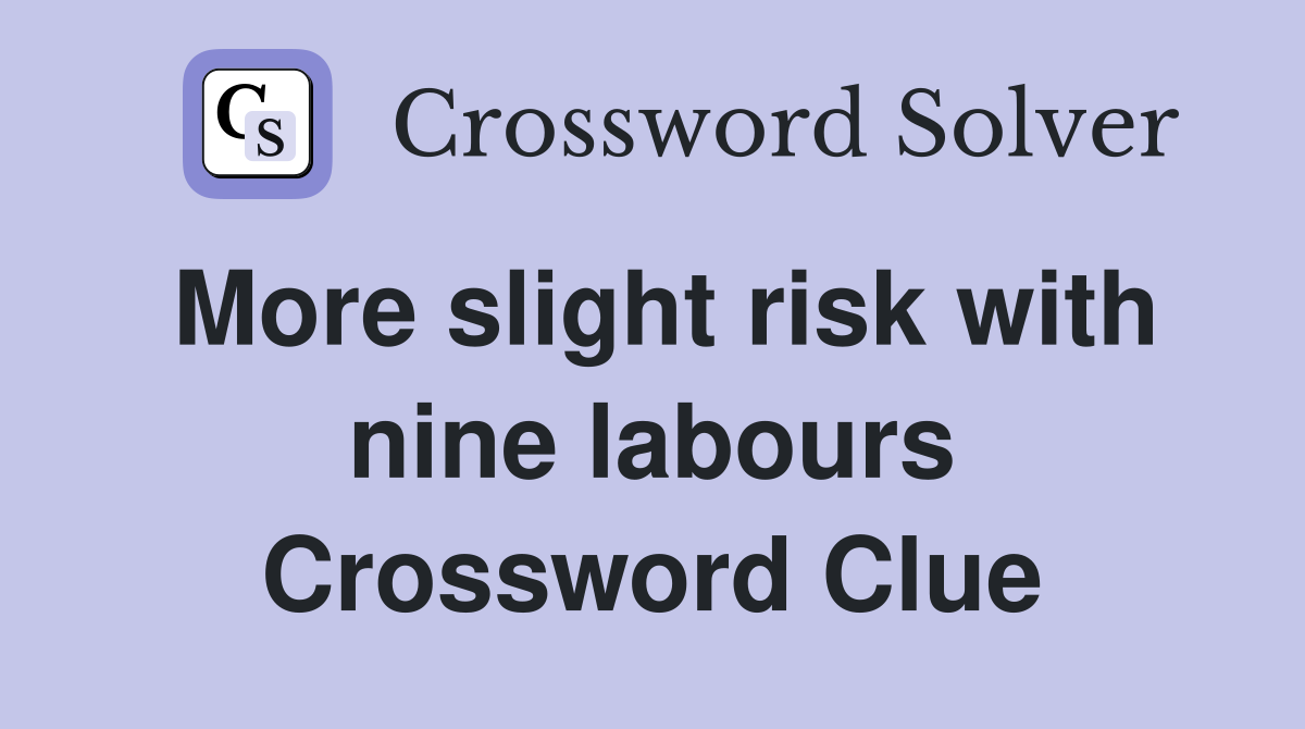 More slight risk with nine labours Crossword Clue
