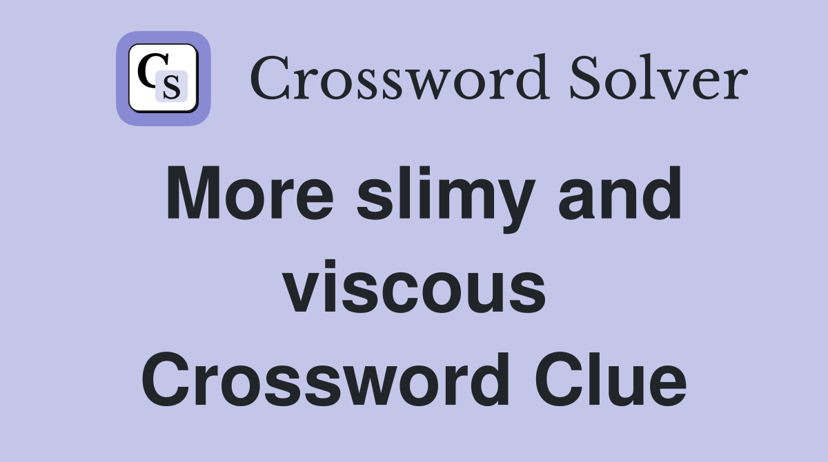 More slimy and viscous Crossword Clue