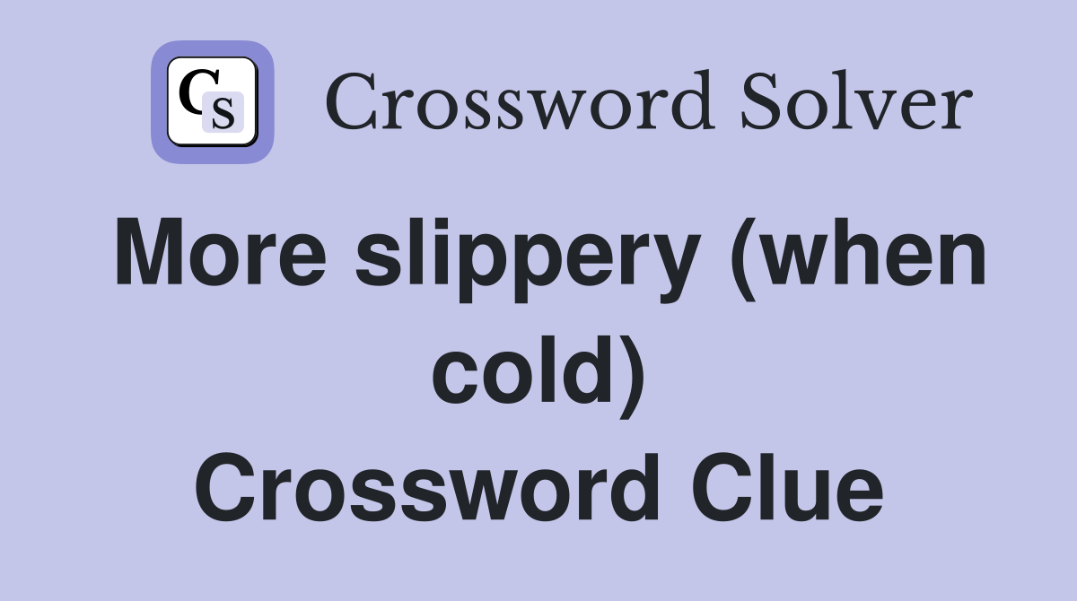 More slippery (when cold) Crossword Clue