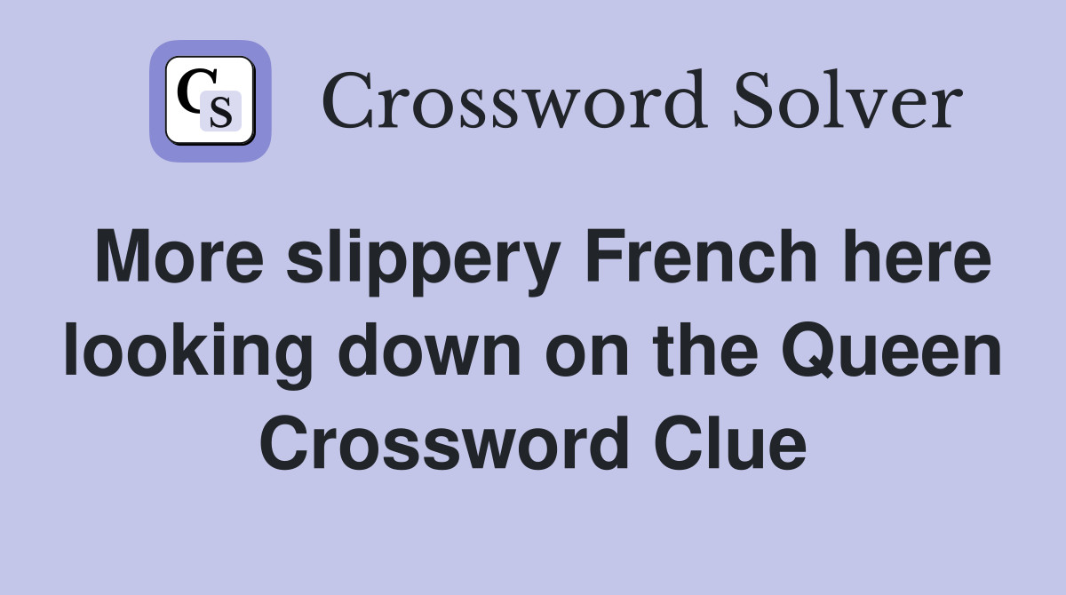 More slippery French here looking down on the Queen Crossword Clue