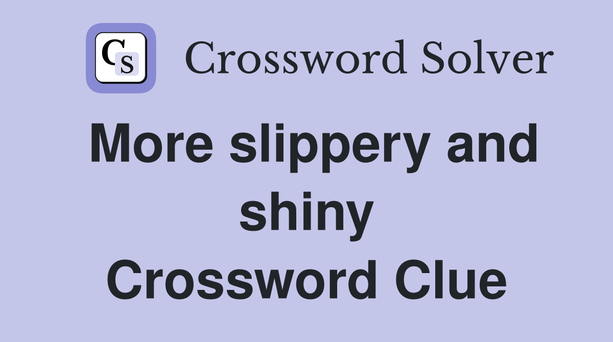 More slippery and shiny Crossword Clue