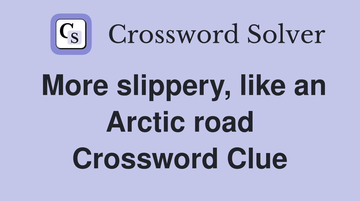 More slippery, like an Arctic road Crossword Clue