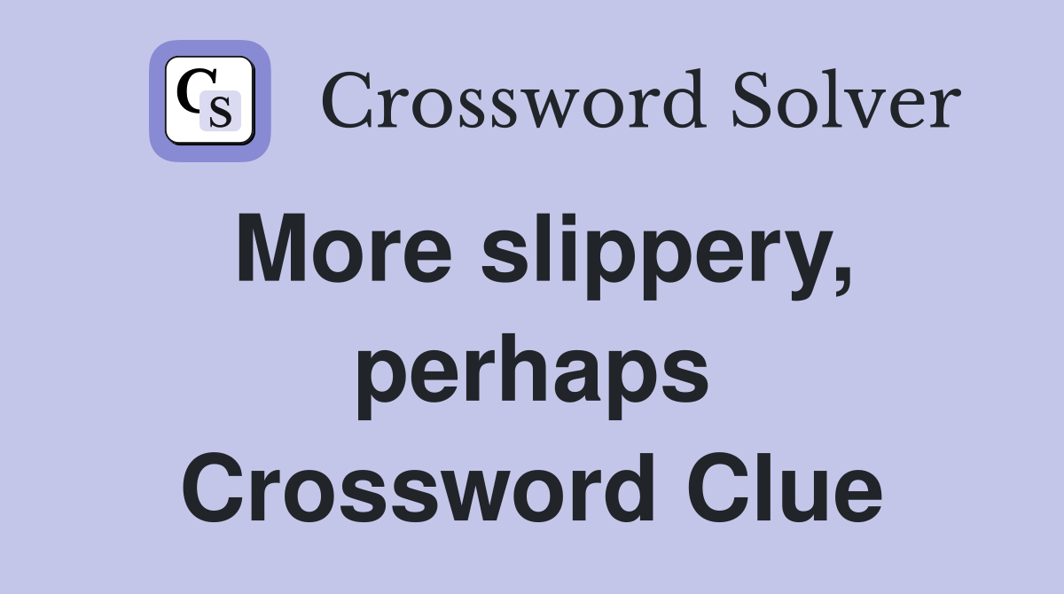 More slippery, perhaps Crossword Clue