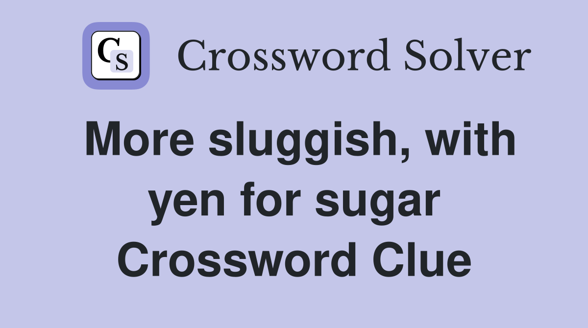 More sluggish, with yen for sugar Crossword Clue