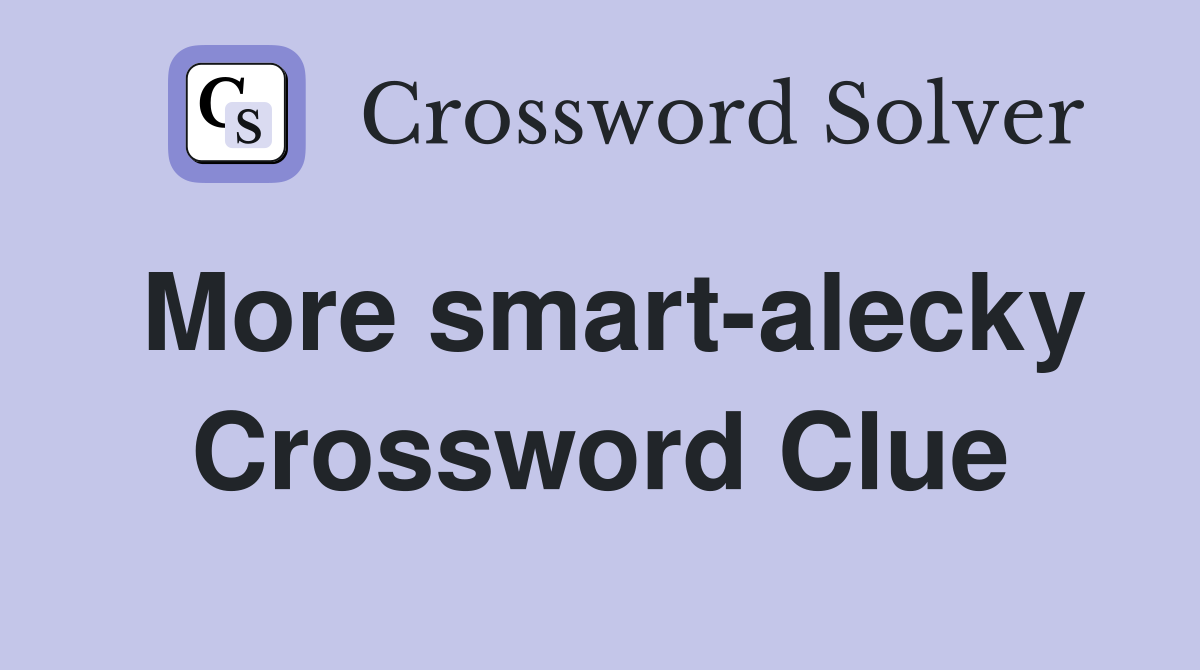 More smart-alecky Crossword Clue