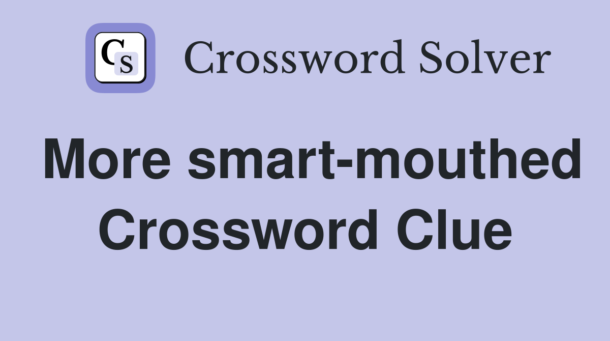 More smart-mouthed Crossword Clue
