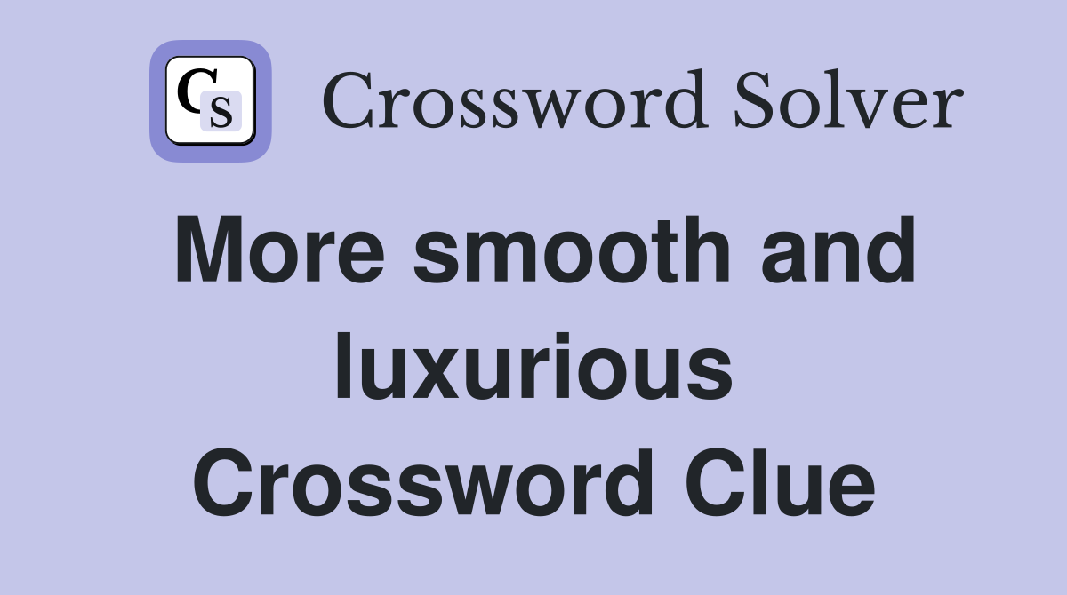 More smooth and luxurious Crossword Clue