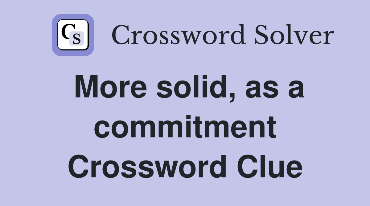 More solid, as a commitment Crossword Clue