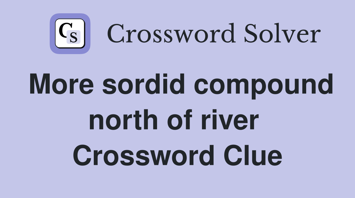 More sordid compound north of river  Crossword Clue