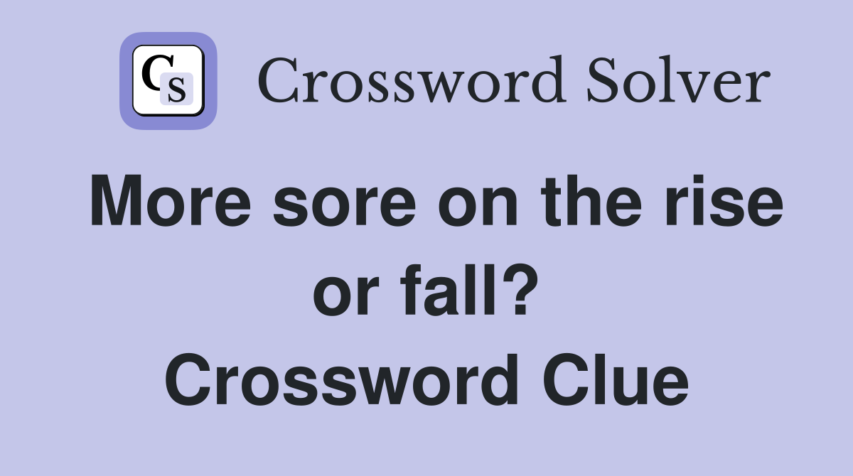 More sore on the rise or fall? Crossword Clue