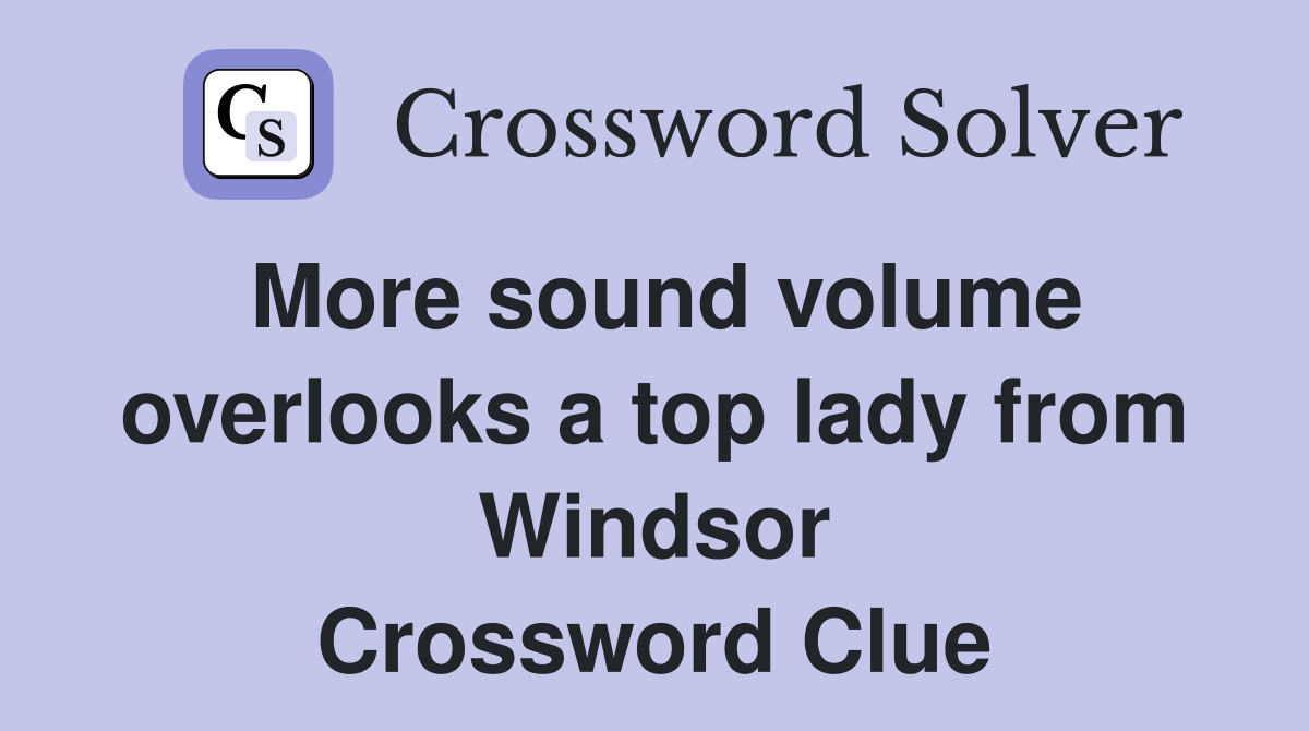 More sound volume overlooks a top lady from Windsor Crossword Clue