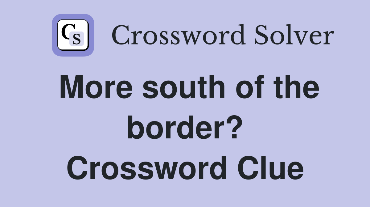 More south of the border? Crossword Clue
