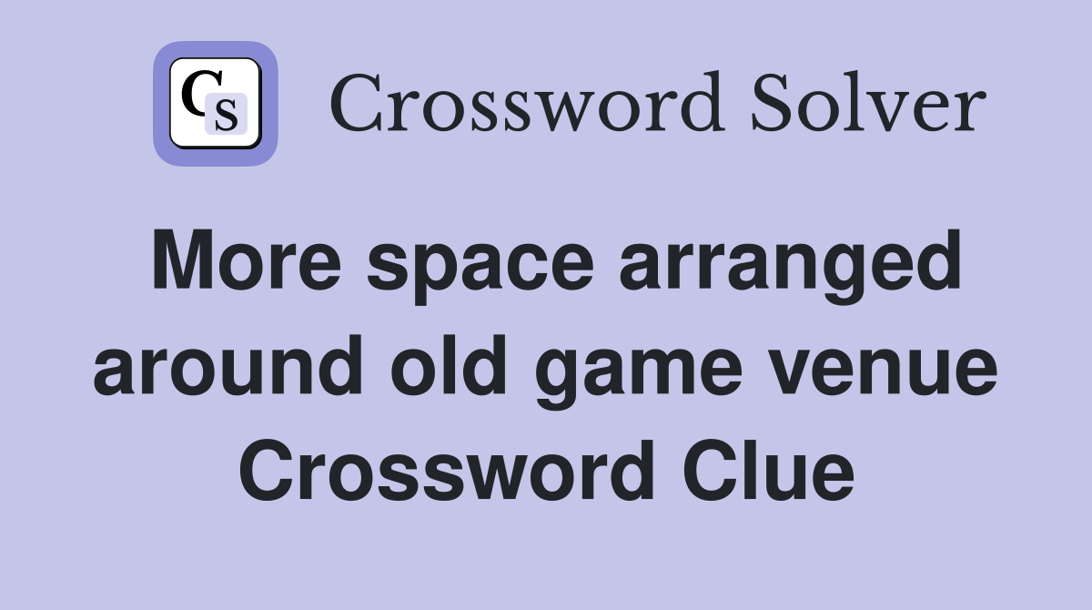 More space arranged around old game venue Crossword Clue