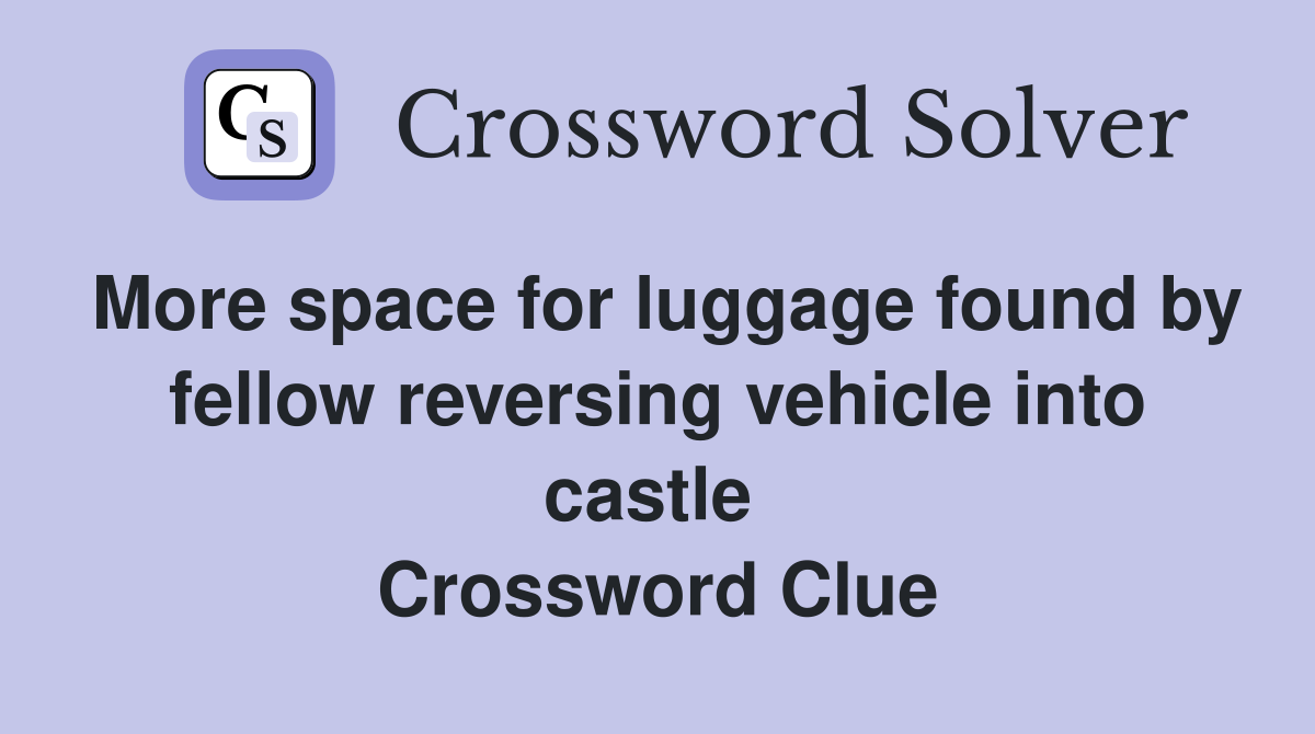 More space for luggage found by fellow reversing vehicle into castle  Crossword Clue