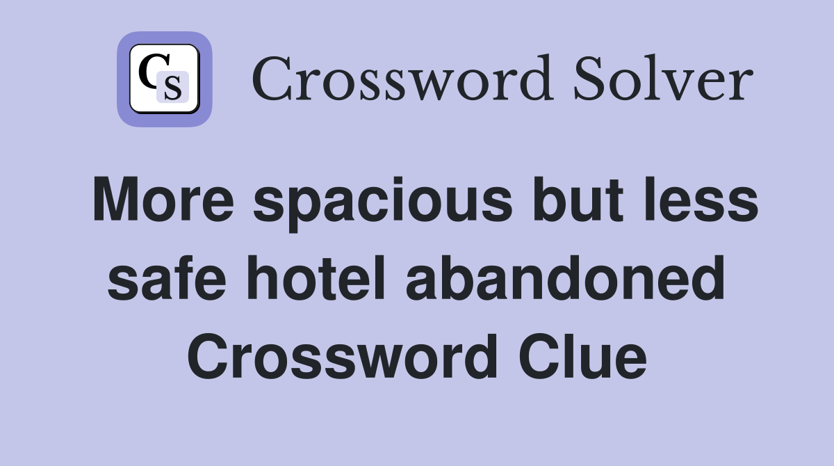 More spacious but less safe hotel abandoned Crossword Clue