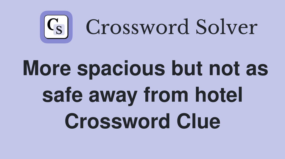 More spacious but not as safe away from hotel Crossword Clue