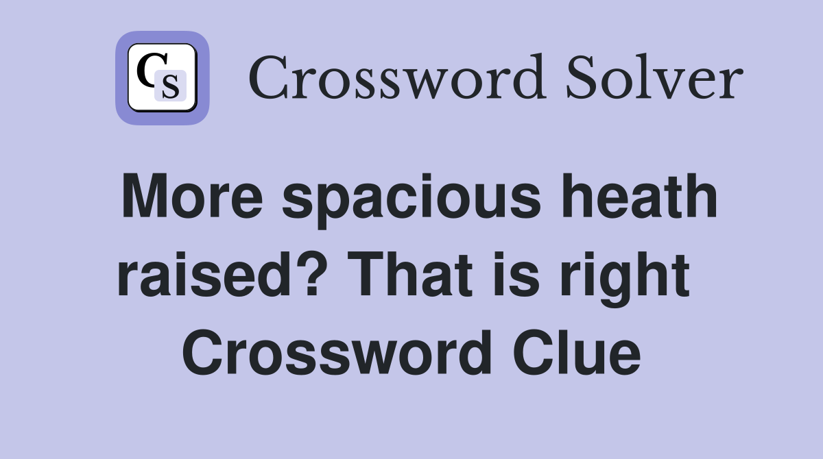 More spacious heath raised? That is right  Crossword Clue