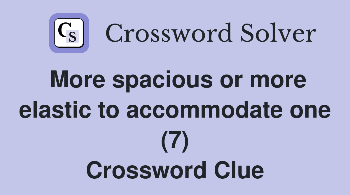 More spacious or more elastic to accommodate one (7) Crossword Clue