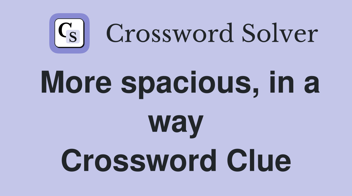 More spacious, in a way Crossword Clue