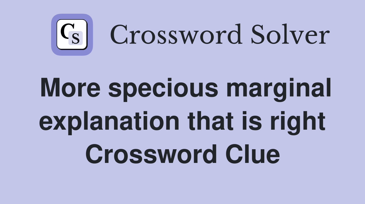 More specious marginal explanation that is right Crossword Clue