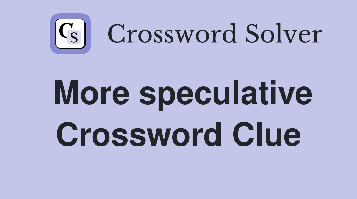 More speculative Crossword Clue
