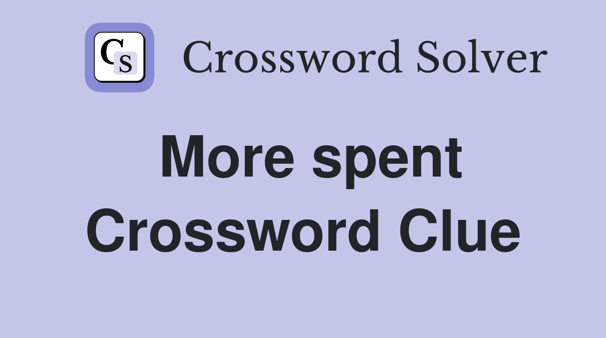 More spent Crossword Clue